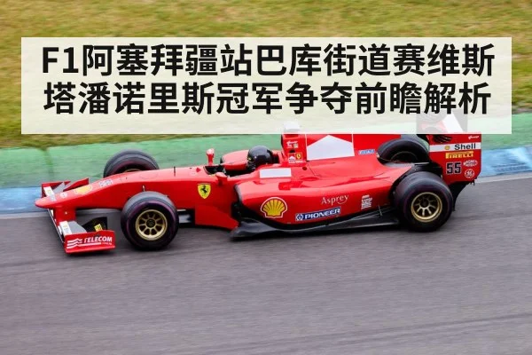 F1阿塞拜疆站巴库街道赛维斯塔潘诺里斯冠军争夺前瞻解析