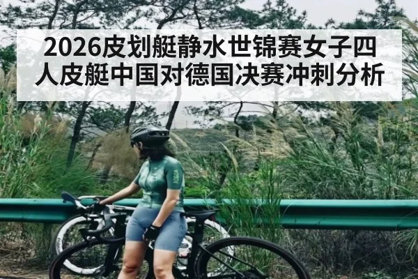 2026皮划艇静水世锦赛女子四人皮艇中国对德国决赛冲刺分析