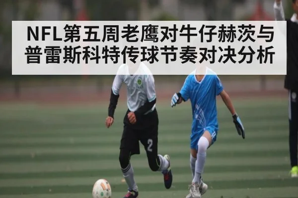 NFL第五周老鹰对牛仔赫茨与普雷斯科特传球节奏对决分析